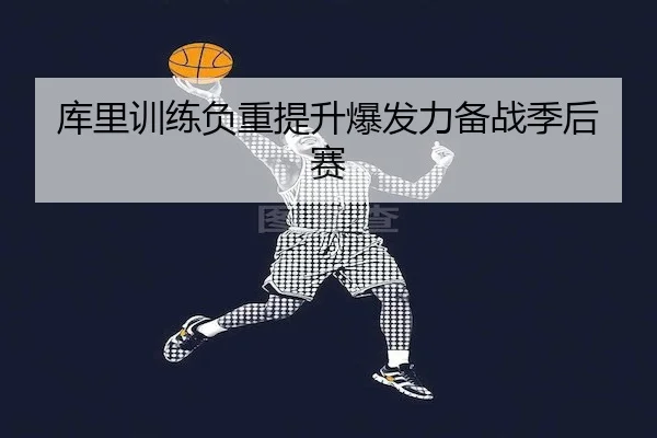 库里训练负重提升爆发力备战季后赛